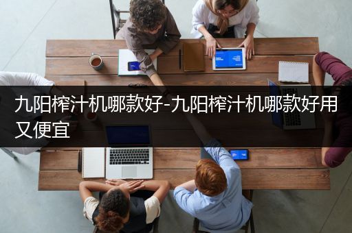 九阳榨汁机哪款好-九阳榨汁机哪款好用又便宜